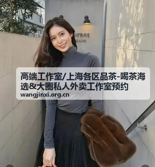 上海各区品茶喝茶海选与私人外卖工作室预约场景